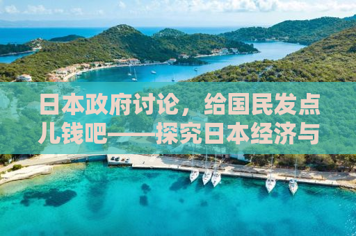 日本政府讨论，给国民发点儿钱吧——探究日本经济与社会福利的新动态