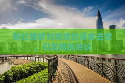 新红楼梦刘姥姥扮演者去世，引发网友热议