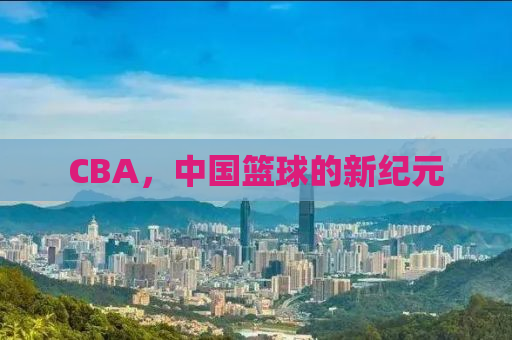 CBA，中国篮球的新纪元