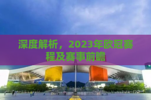 深度解析，2023年欧冠赛程及赛事前瞻