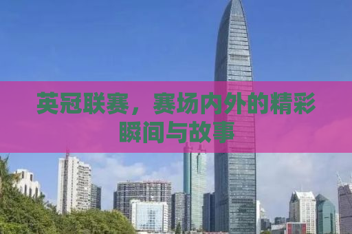 英冠联赛，赛场内外的精彩瞬间与故事