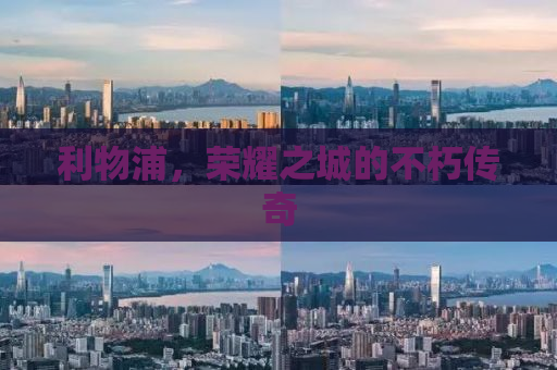 利物浦，荣耀之城的不朽传奇