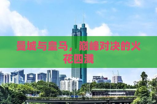 曼城与皇马，巅峰对决的火花四溅