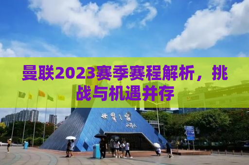 曼联2023赛季赛程解析，挑战与机遇并存