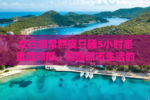 女白领常熬夜只睡5小时患重度抑郁，警醒都市生活的隐形杀手