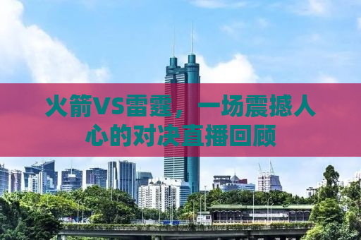 火箭VS雷霆，一场震撼人心的对决直播回顾