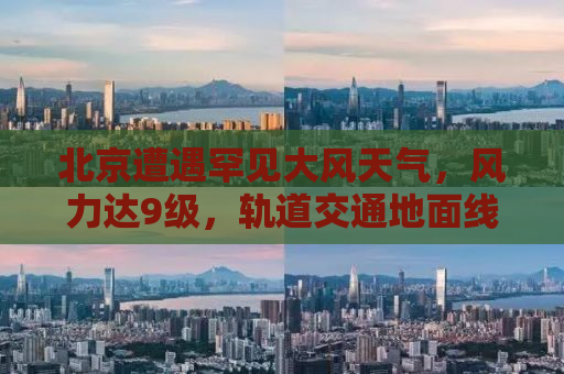 北京遭遇罕见大风天气，风力达9级，轨道交通地面线停运，城市如何应对？