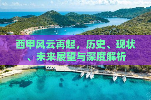 西甲风云再起，历史、现状、未来展望与深度解析