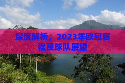 深度解析，2023年欧冠赛程及球队展望