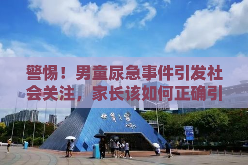 警惕！男童尿急事件引发社会关注，家长该如何正确引导？