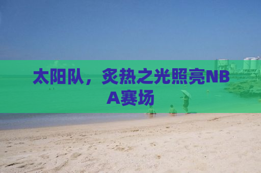 太阳队，炙热之光照亮NBA赛场