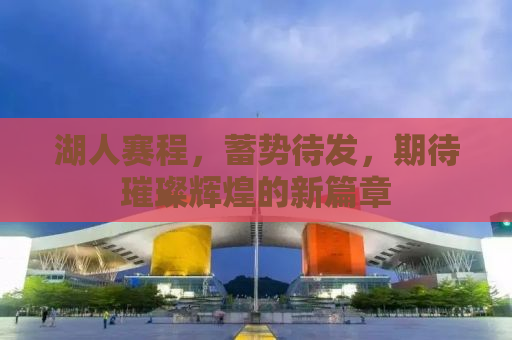 湖人赛程，蓄势待发，期待璀璨辉煌的新篇章