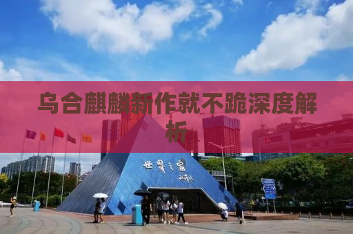 乌合麒麟新作就不跪深度解析