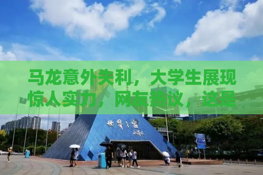 马龙意外失利，大学生展现惊人实力，网友热议，这是放水还是真实力差距？
