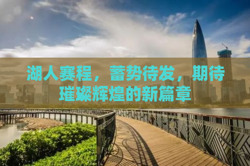 湖人赛程，蓄势待发，期待璀璨辉煌的新篇章