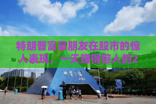 特朗普富豪朋友在股市的惊人表现，一天赚得惊人的25亿美元！