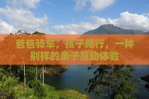 爸爸骑车，孩子爬行，一种别样的亲子互动体验