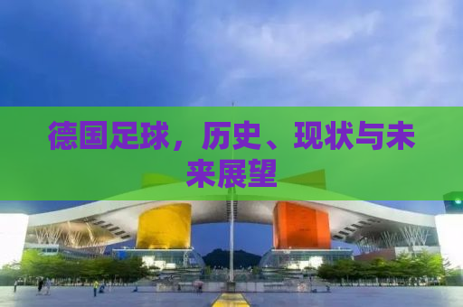 德国足球，历史、现状与未来展望