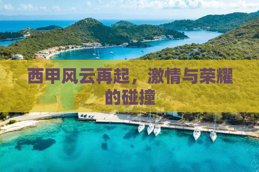 西甲风云再起，激情与荣耀的碰撞