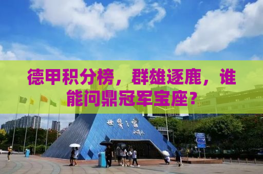 德甲积分榜，群雄逐鹿，谁能问鼎冠军宝座？