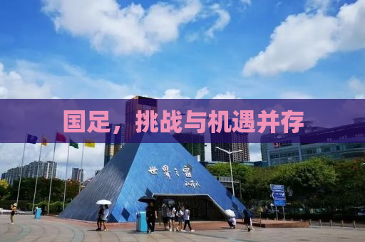 国足，挑战与机遇并存