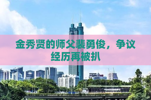 金秀贤的师父裴勇俊，争议经历再被扒