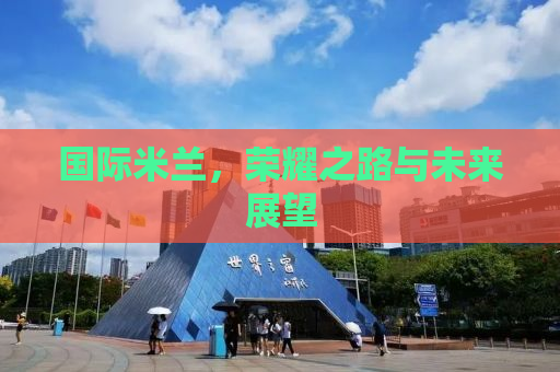 国际米兰，荣耀之路与未来展望