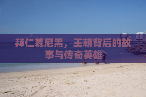 拜仁慕尼黑，王朝背后的故事与传奇英雄