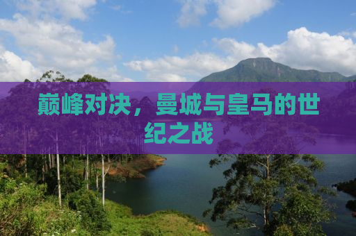 巅峰对决，曼城与皇马的世纪之战