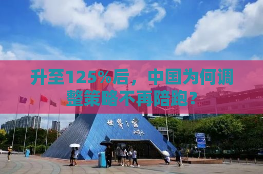 升至125%后，中国为何调整策略不再陪跑？