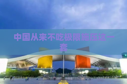 中国从来不吃极限施压这一套