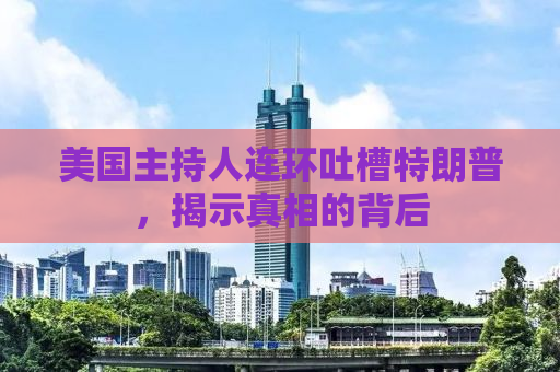 美国主持人连环吐槽特朗普，揭示真相的背后