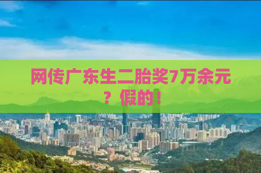 网传广东生二胎奖7万余元？假的！