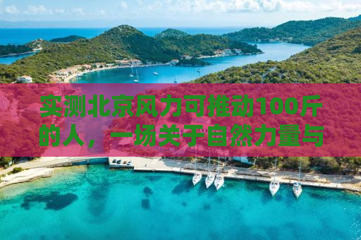 实测北京风力可推动100斤的人，一场关于自然力量与人类感知的探寻之旅