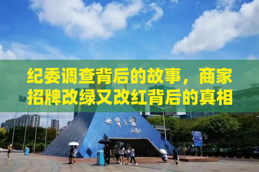 纪委调查背后的故事，商家招牌改绿又改红背后的真相揭秘