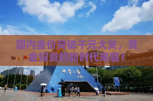 国内金价突破千元大关，黄金投资的新时代来临？