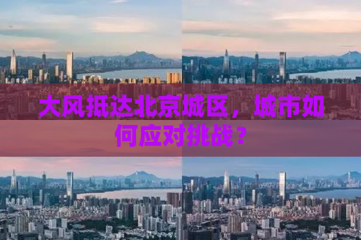 大风抵达北京城区，城市如何应对挑战？
