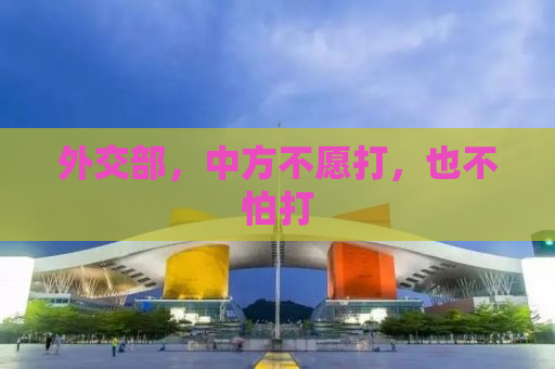 外交部，中方不愿打，也不怕打