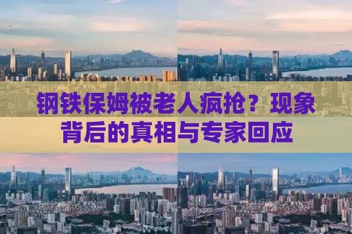钢铁保姆被老人疯抢？现象背后的真相与专家回应