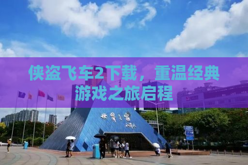 侠盗飞车2下载，重温经典游戏之旅启程