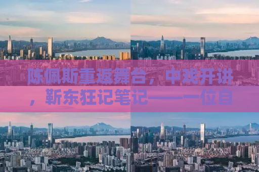 陈佩斯重返舞台，中戏开讲，靳东狂记笔记——一位自媒体作者的深度观察