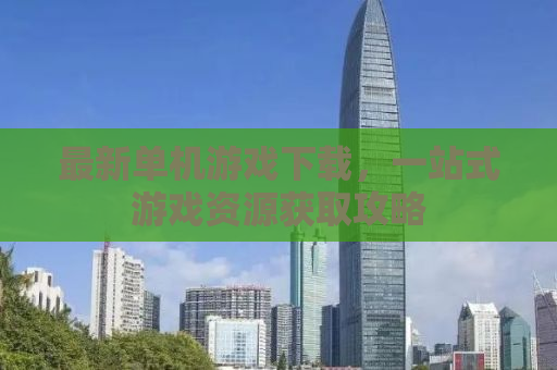 最新单机游戏下载，一站式游戏资源获取攻略