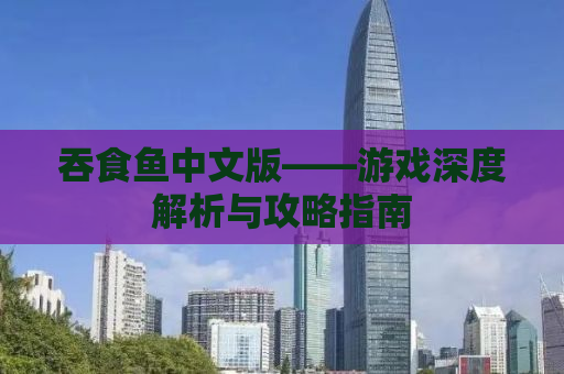 吞食鱼中文版——游戏深度解析与攻略指南