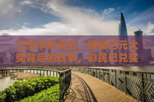 江苏中彩风云，揭秘亿元大奖背后的故事，彩民已兑奖与缴税细节揭秘