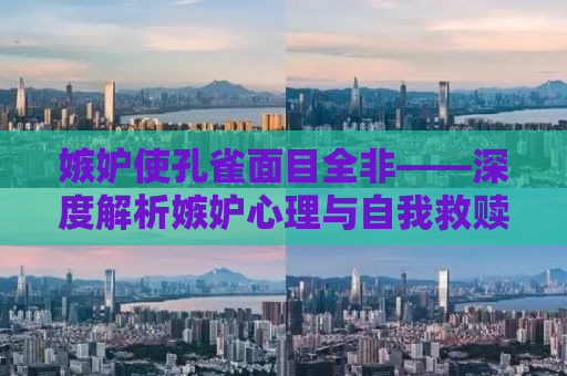 嫉妒使孔雀面目全非——深度解析嫉妒心理与自我救赎之路