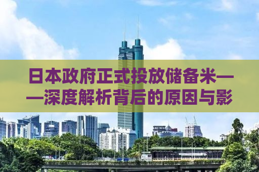 日本政府正式投放储备米——深度解析背后的原因与影响