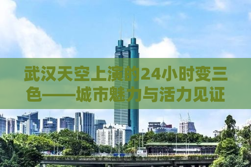 武汉天空上演的24小时变三色——城市魅力与活力见证