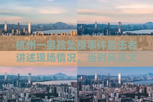 杭州一男孩坠楼事件目击者讲述现场情况，当时风很大