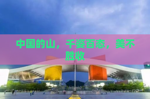 中国的山，千姿百态，美不胜收