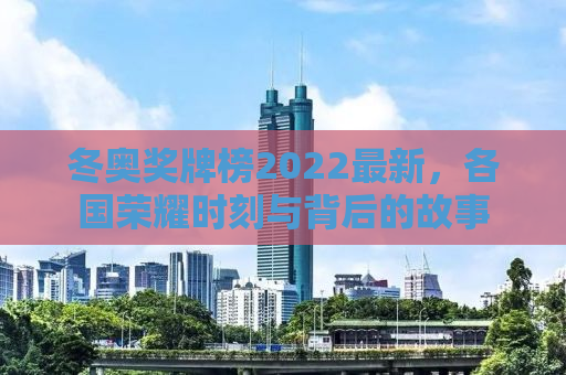 冬奥奖牌榜2022最新，各国荣耀时刻与背后的故事